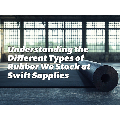 Understanding the Different Types of Rubber We Stock at Swift Supplies