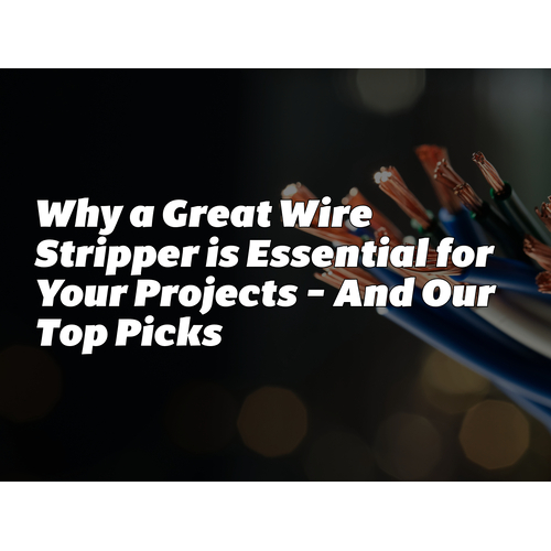 Why a Great Wire Stripper is Essential for Your Projects – And Our Top Picks